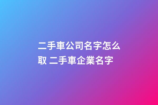二手車公司名字怎么取 二手車企業名字-第1張-公司起名-玄機派